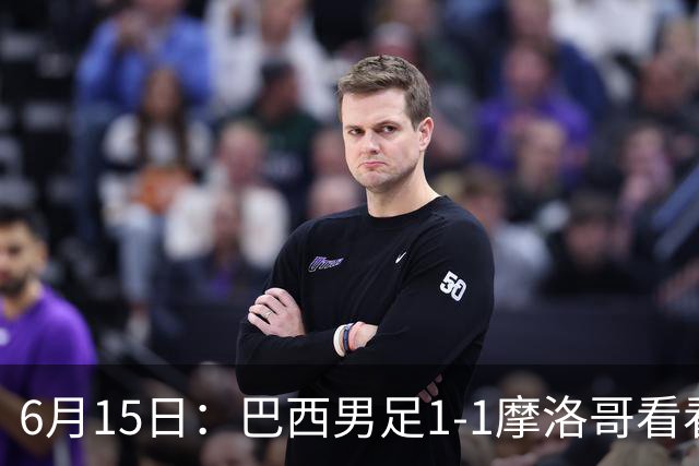 6月15日：巴西男足1-1摩洛哥看看媒体专家怎么说！前锋蒂亚戈没有战术价值